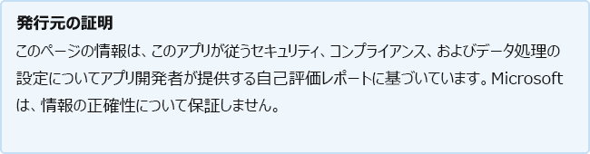 発行元の構成証明: このページの情報は、セキュリティ、コンプライアンス、アプリのデータ処理慣行に関する、アプリ開発者によって提供された自己評価レポートに基づいています。Microsoft は、情報の正確性について保証を行いません。